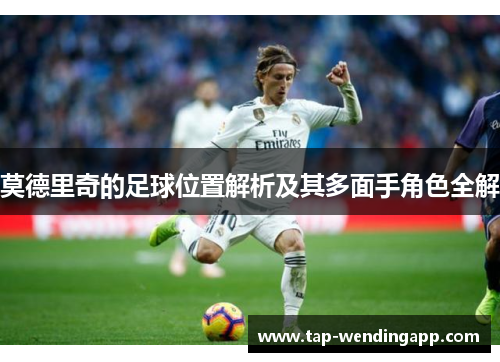 莫德里奇的足球位置解析及其多面手角色全解