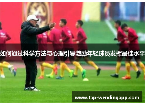如何通过科学方法与心理引导激励年轻球员发挥最佳水平