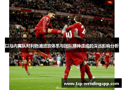 以马内离队对利物浦进攻体系与团队精神造成的深远影响分析