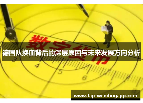 德国队换血背后的深层原因与未来发展方向分析 德国队换血背后的深层原因与未来发展方向分析