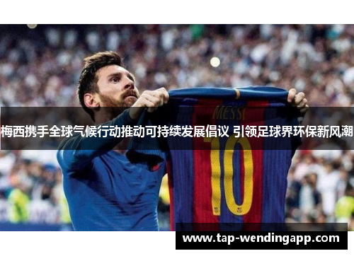 梅西携手全球气候行动推动可持续发展倡议 引领足球界环保新风潮