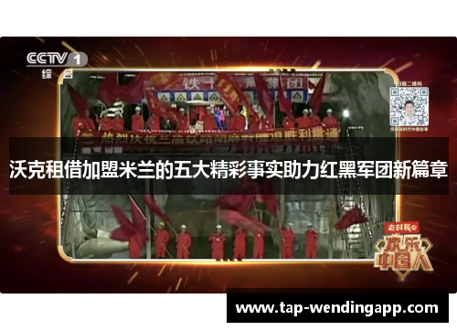 沃克租借加盟米兰的五大精彩事实助力红黑军团新篇章 沃克租借加盟米兰的五大精彩事实助力红黑军团新篇章