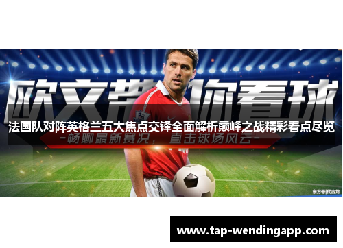 法国队对阵英格兰五大焦点交锋全面解析巅峰之战精彩看点尽览