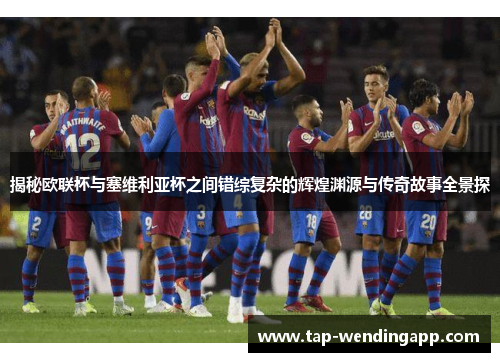 揭秘欧联杯与塞维利亚杯之间错综复杂的辉煌渊源与传奇故事全景探 揭秘欧联杯与塞维利亚杯之间错综复杂的辉煌渊源与传奇故事全景探