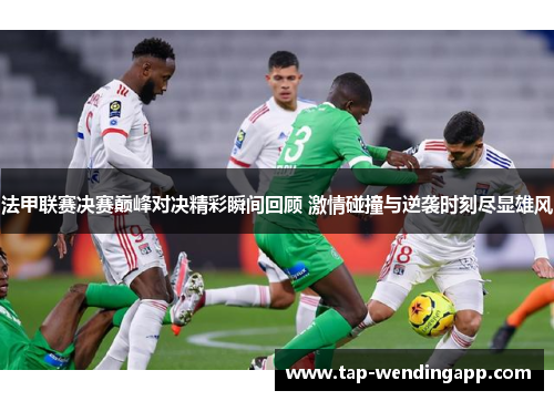 法甲联赛决赛巅峰对决精彩瞬间回顾 激情碰撞与逆袭时刻尽显雄风 法甲联赛决赛巅峰对决精彩瞬间回顾 激情碰撞与逆袭时刻尽显雄风