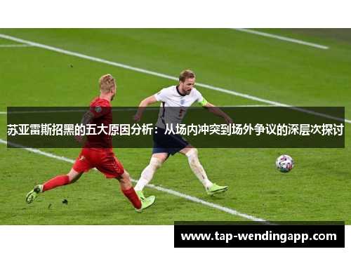 苏亚雷斯招黑的五大原因分析：从场内冲突到场外争议的深层次探讨