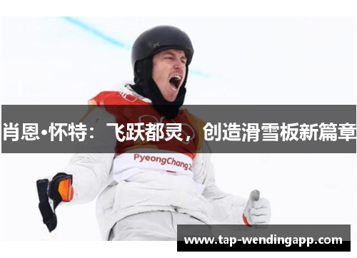 肖恩·怀特:飞跃都灵,创造滑雪板新篇章 肖恩·怀特:飞跃都灵,创造滑雪板新篇章