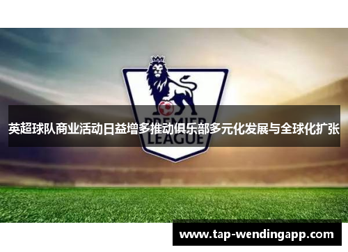 英超球队商业活动日益增多推动俱乐部多元化发展与全球化扩张