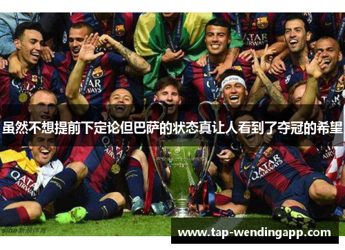 虽然不想提前下定论但巴萨的状态真让人看到了夺冠的希望 虽然不想提前下定论但巴萨的状态真让人看到了夺冠的希望