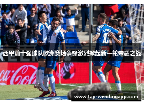 西甲前十强球队欧洲赛场争锋激烈掀起新一轮荣耀之战