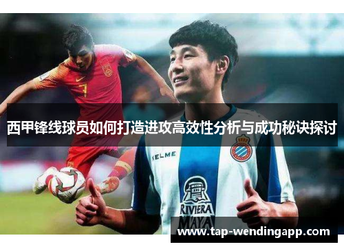西甲锋线球员如何打造进攻高效性分析与成功秘诀探讨