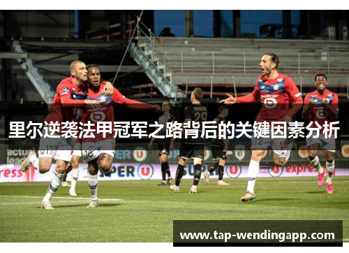 里尔逆袭法甲冠军之路背后的关键因素分析