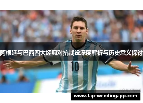 阿根廷与巴西四大经典对抗战役深度解析与历史意义探讨