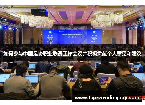 如何参与中国足协职业联赛工作会议并积极贡献个人意见和建议