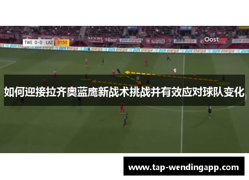 如何迎接拉齐奥蓝鹰新战术挑战并有效应对球队变化