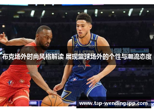 布克场外时尚风格解读 展现篮球场外的个性与潮流态度