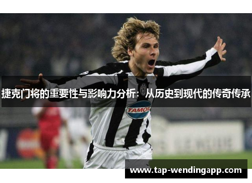 捷克门将的重要性与影响力分析:从历史到现代的传奇传承 捷克门将的重要性与影响力分析:从历史到现代的传奇传承