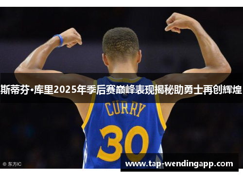 斯蒂芬·库里2025年季后赛巅峰表现揭秘助勇士再创辉煌 斯蒂芬·库里2025年季后赛巅峰表现揭秘助勇士再创辉煌