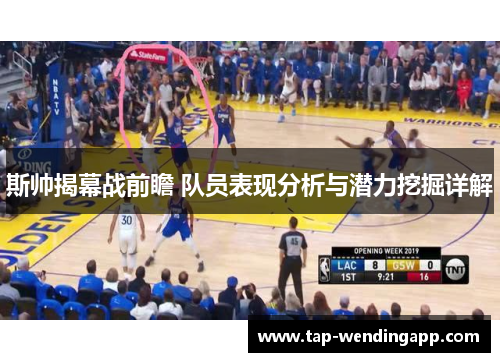 斯帅揭幕战前瞻 队员表现分析与潜力挖掘详解 斯帅揭幕战前瞻 队员表现分析与潜力挖掘详解