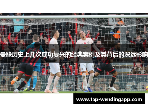 曼联历史上几次成功复兴的经典案例及其背后的深远影响 曼联历史上几次成功复兴的经典案例及其背后的深远影响