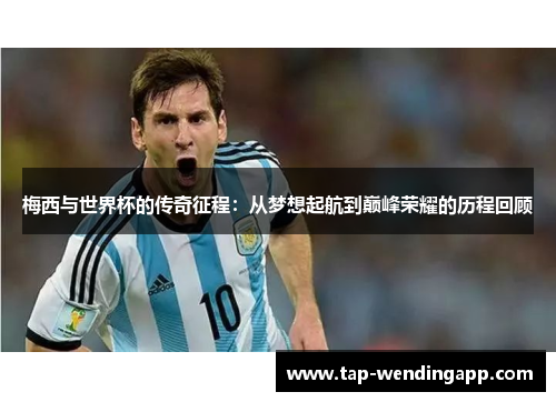 梅西与世界杯的传奇征程：从梦想起航到巅峰荣耀的历程回顾