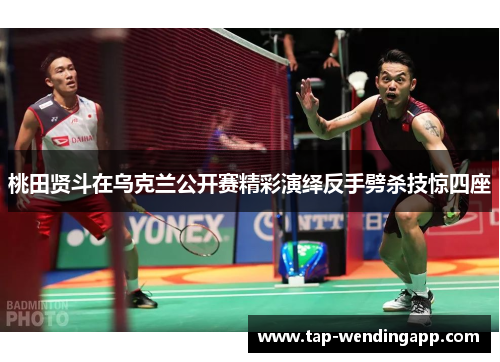 桃田贤斗在乌克兰公开赛精彩演绎反手劈杀技惊四座 桃田贤斗在乌克兰公开赛精彩演绎反手劈杀技惊四座