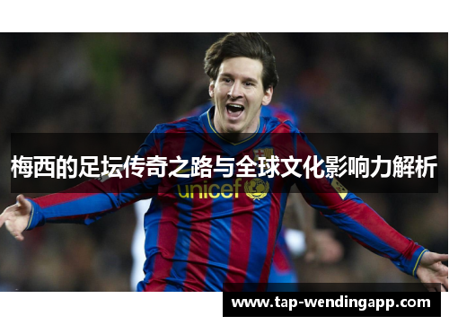 梅西的足坛传奇之路与全球文化影响力解析