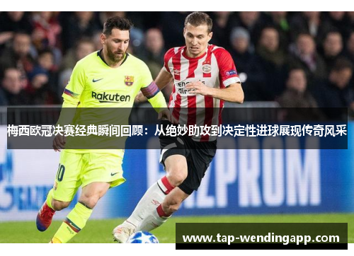 梅西欧冠决赛经典瞬间回顾:从绝妙助攻到决定性进球展现传奇风采 梅西欧冠决赛经典瞬间回顾:从绝妙助攻到决定性进球展现传奇风采
