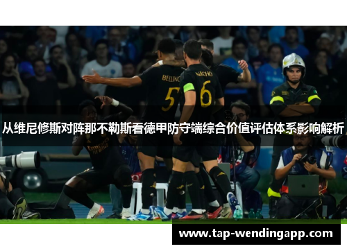 从维尼修斯对阵那不勒斯看德甲防守端综合价值评估体系影响解析 从维尼修斯对阵那不勒斯看德甲防守端综合价值评估体系影响解析
