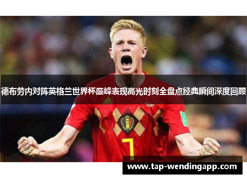 德布劳内对阵英格兰世界杯巅峰表现高光时刻全盘点经典瞬间深度回顾