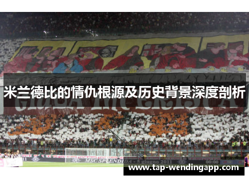 米兰德比的情仇根源及历史背景深度剖析