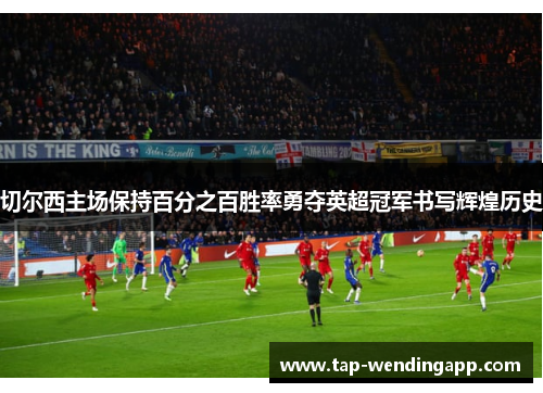 切尔西主场保持百分之百胜率勇夺英超冠军书写辉煌历史
