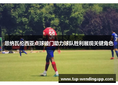 恩纳瓦伦西亚点球破门助力球队胜利展现关键角色 恩纳瓦伦西亚点球破门助力球队胜利展现关键角色