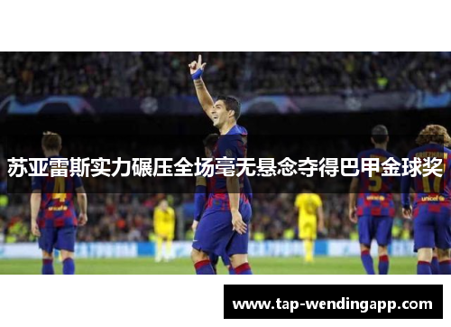 苏亚雷斯实力碾压全场毫无悬念夺得巴甲金球奖