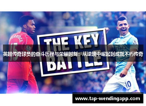 英超传奇球员的奋斗历程与荣耀时刻：从逆境中崛起到成就不朽传奇