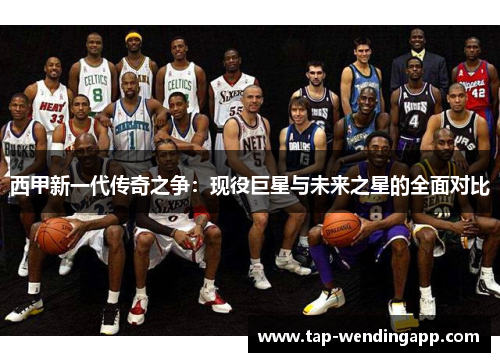 西甲新一代传奇之争：现役巨星与未来之星的全面对比