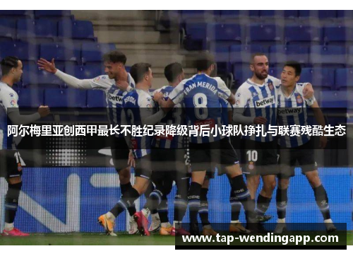 阿尔梅里亚创西甲最长不胜纪录降级背后小球队挣扎与联赛残酷生态